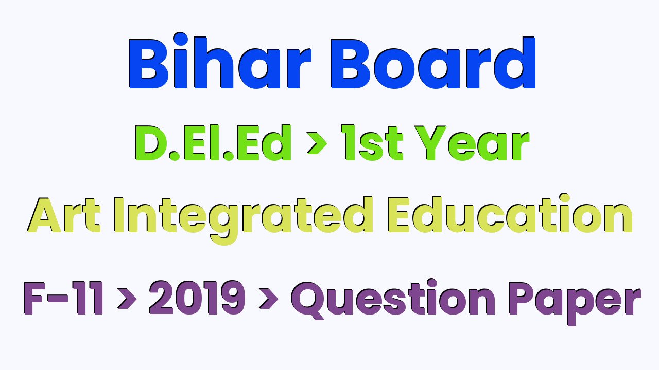 Bihar Board D.El.Ed 1st Year Art Integrated Education F-11 2019 Question Paper