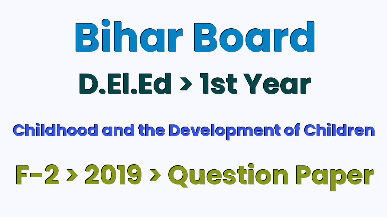 Bihar Board D.El.Ed 1st Year Childhood and the Development of Children F-2 2019 Question Paper