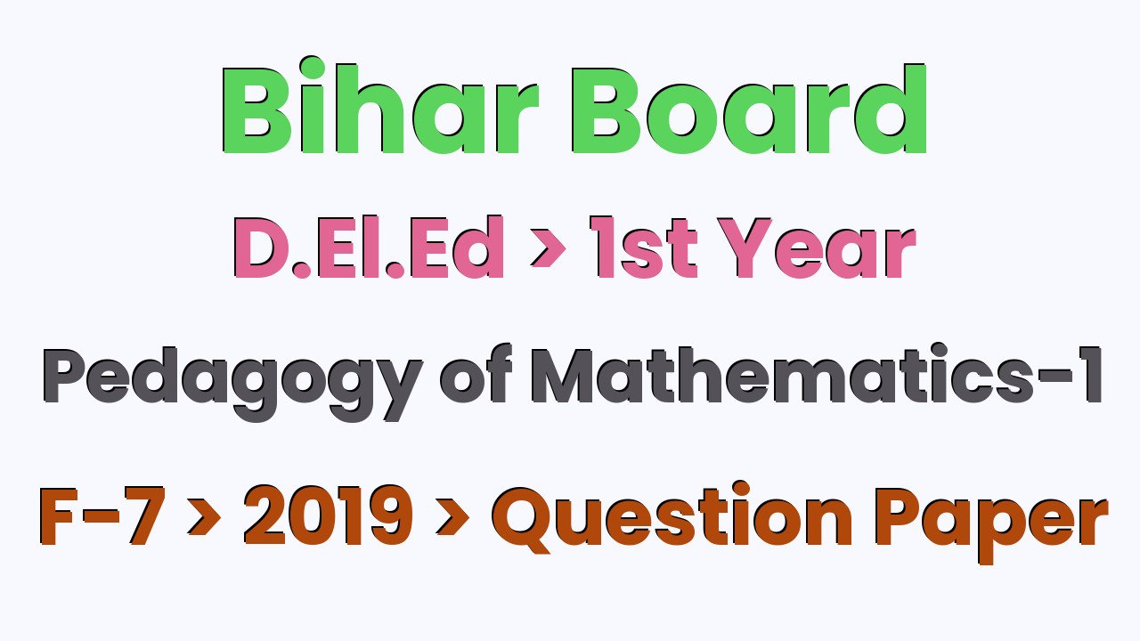 Bihar Board D.El.Ed 1st Year Pedagogy of Mathematics-1 F-7 2019 Question Paper