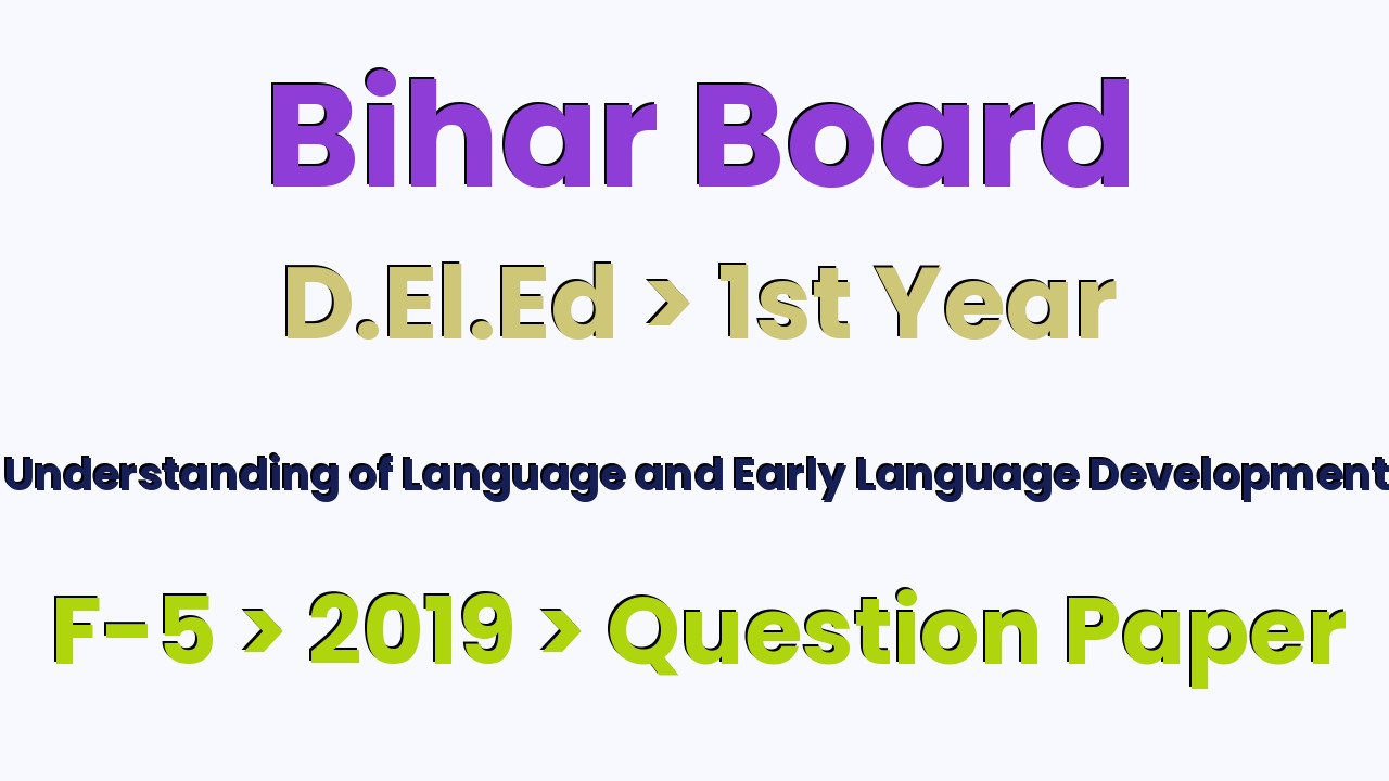 Bihar Board D.El.Ed 1st Year Understanding of Language and Early Language Development F-5 2019 Question Paper