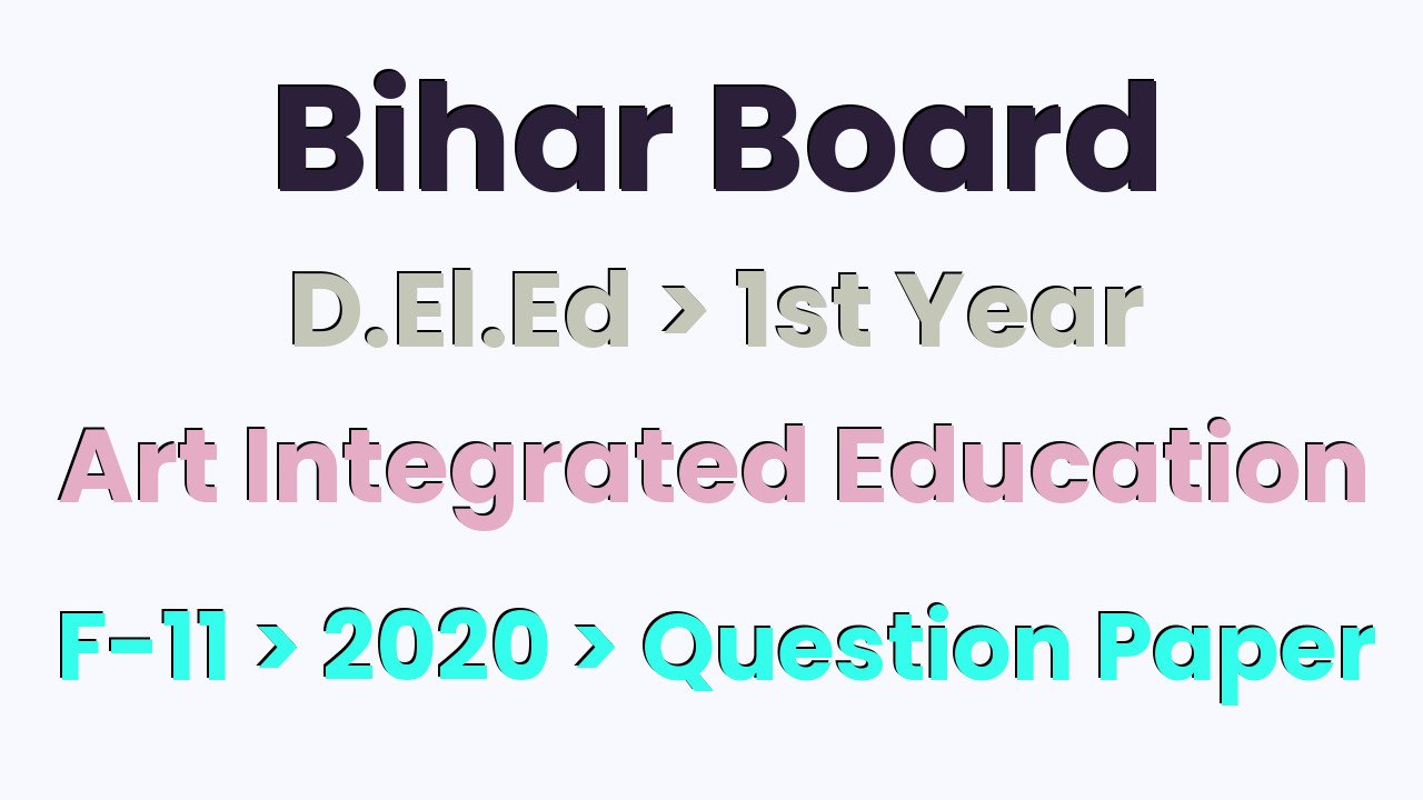Bihar Board D.El.Ed 1st Year Art Integrated Education F-11 2020 Question Paper