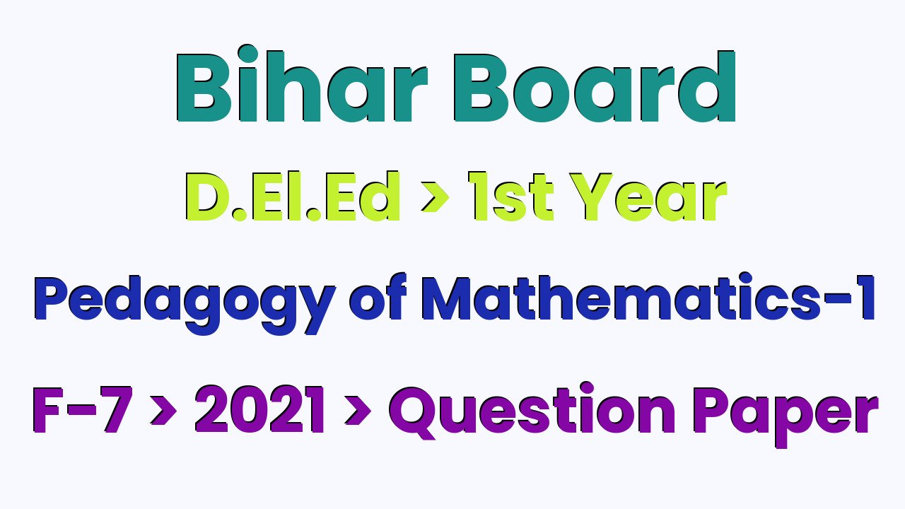 Bihar Board D.El.Ed 1st Year Pedagogy of Mathematics-1 F-7 2021 Question Paper