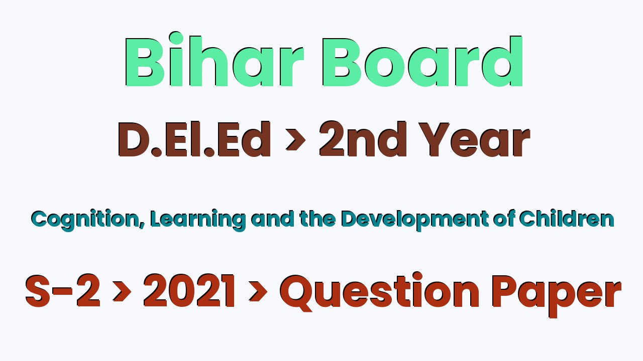 Bihar Board D.El.Ed 2nd Year Cognition, Learning and the Development of Children S-2 2021 Question Paper