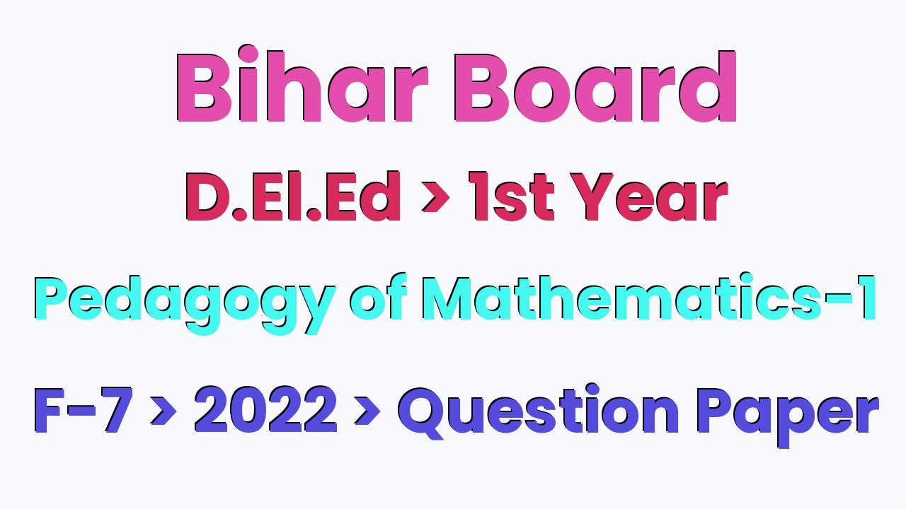 Bihar Board D.El.Ed 1st Year Pedagogy of Mathematics-1 F-7 2022 Question Paper