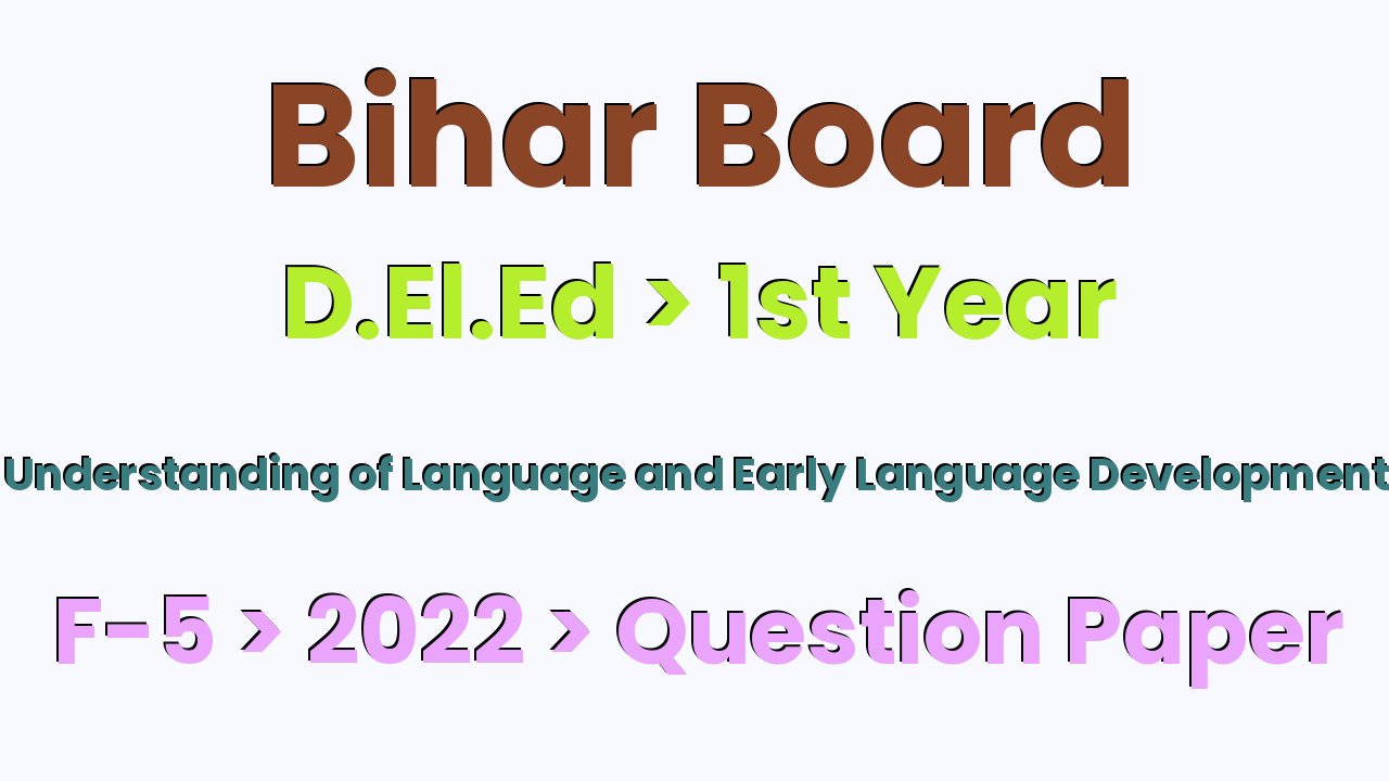 Bihar Board D.El.Ed 1st Year Understanding of Language and Early Language Development F-5 2022 Question Paper