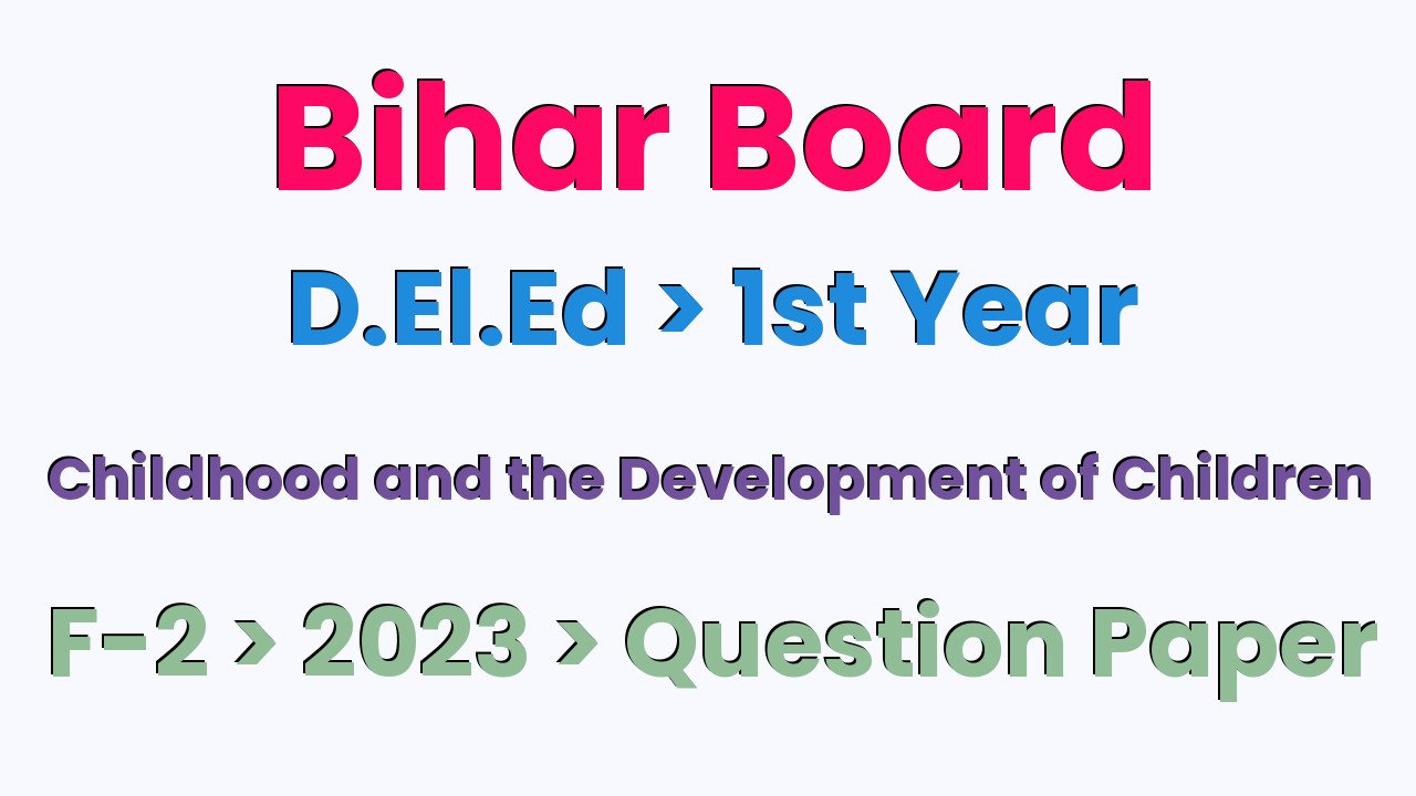 Bihar Board D.El.Ed 1st Year Childhood and the Development of Children F-2 2023 Question Paper