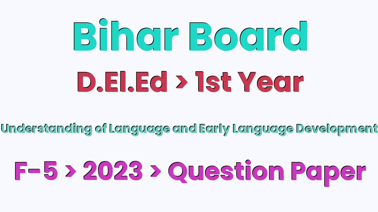 Bihar Board D.El.Ed 1st Year Understanding of Language and Early Language Development F-5 2023 Question Paper