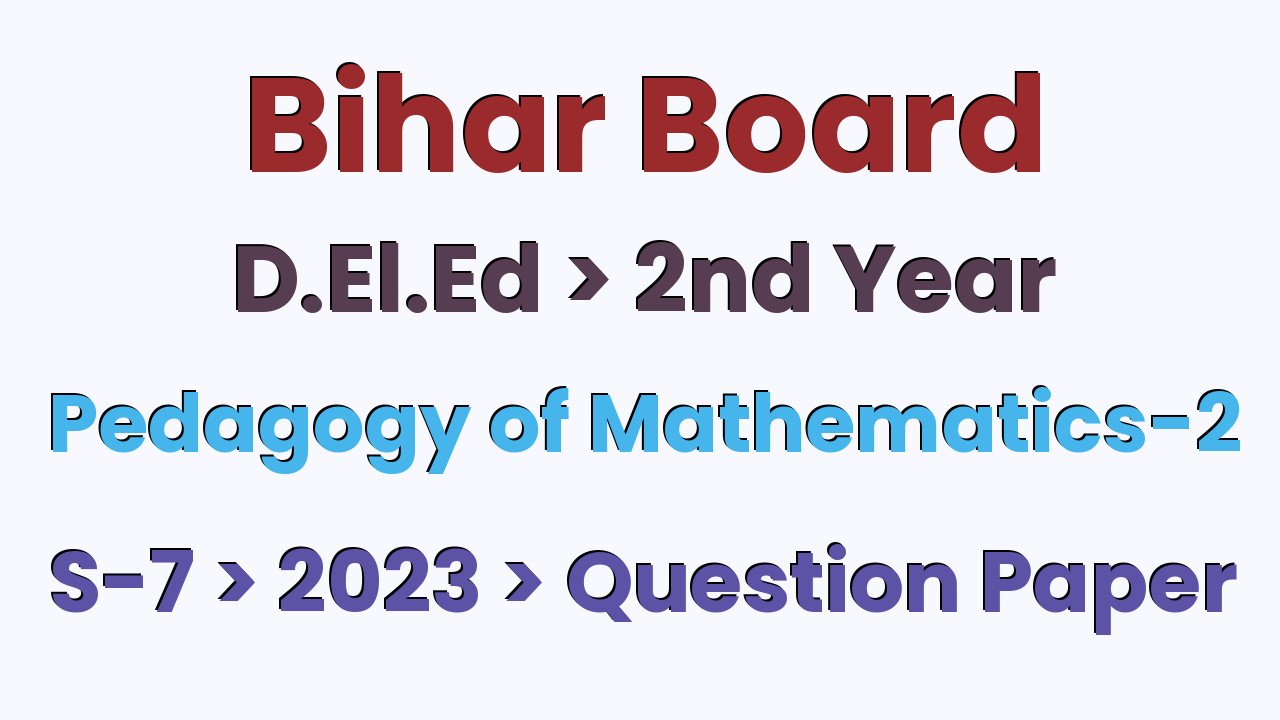 Bihar Board D.El.Ed 2nd Year Pedagogy of Mathematics-2 S-7 2023 Question Paper