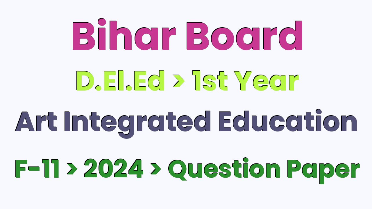 Bihar Board D.El.Ed 1st Year Art Integrated Education F-11 2024 Question Paper