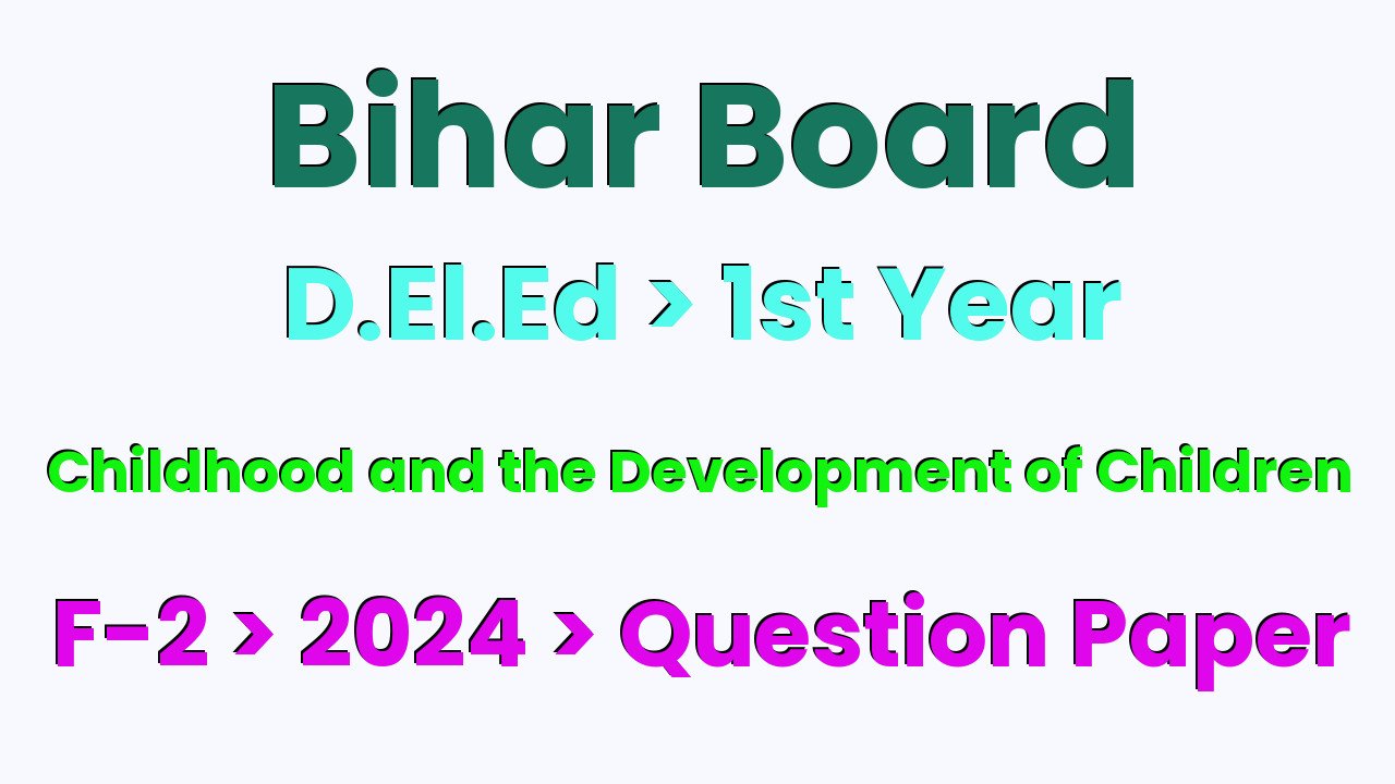 Bihar Board D.El.Ed 1st Year Childhood and the Development of Children F-2 2024 Question Paper