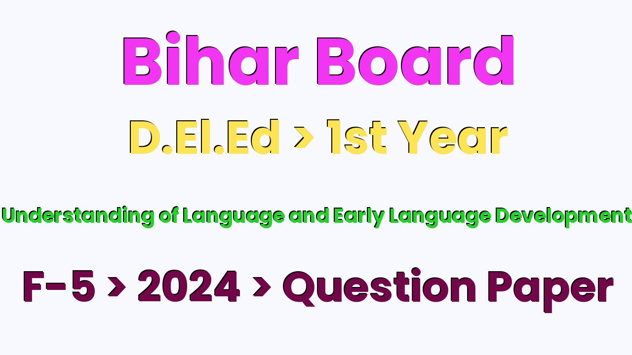 Bihar Board D.El.Ed 1st Year Understanding of Language and Early Language Development F-5 2024 Question Paper