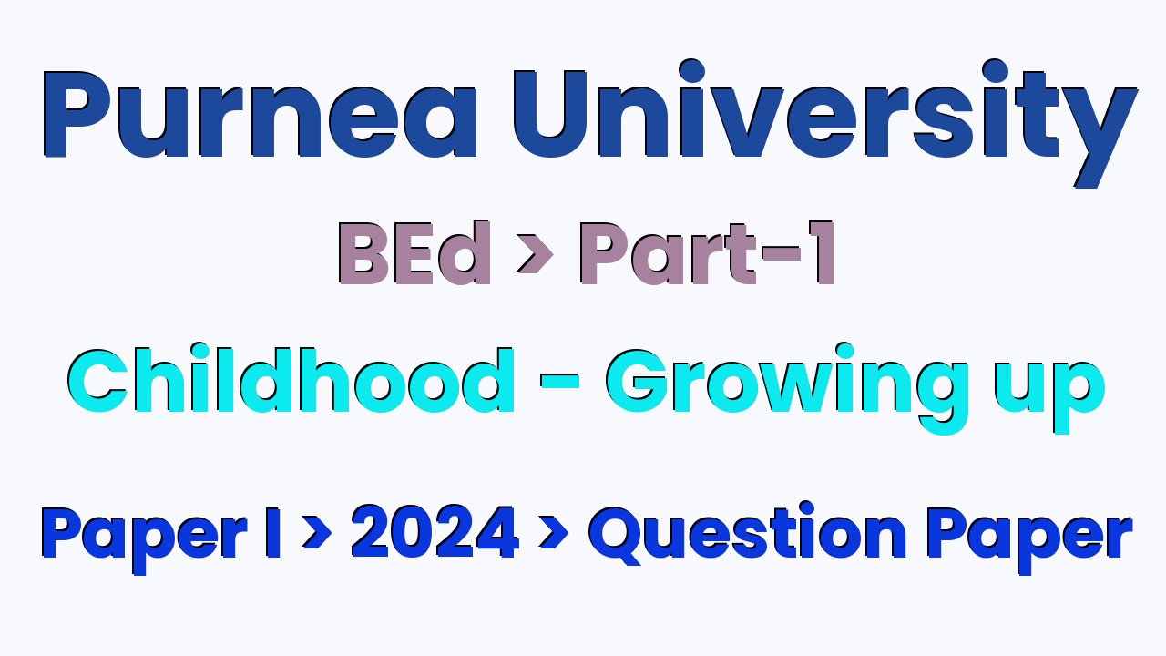 Purnea University BEd Part 1 Childhood - Growing up Paper I 2024 Question Paper