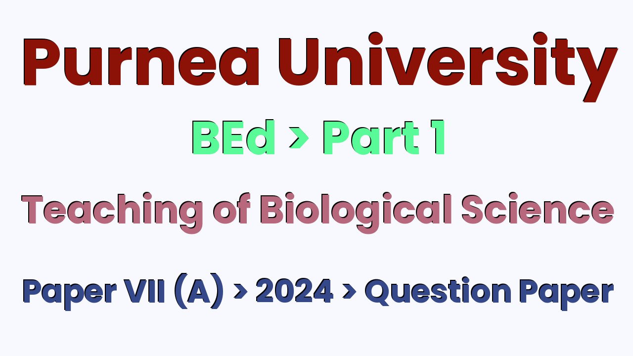 Purnea University BEd Part 1 Teaching of Biological Science Paper VII (A) 2024 Question Paper