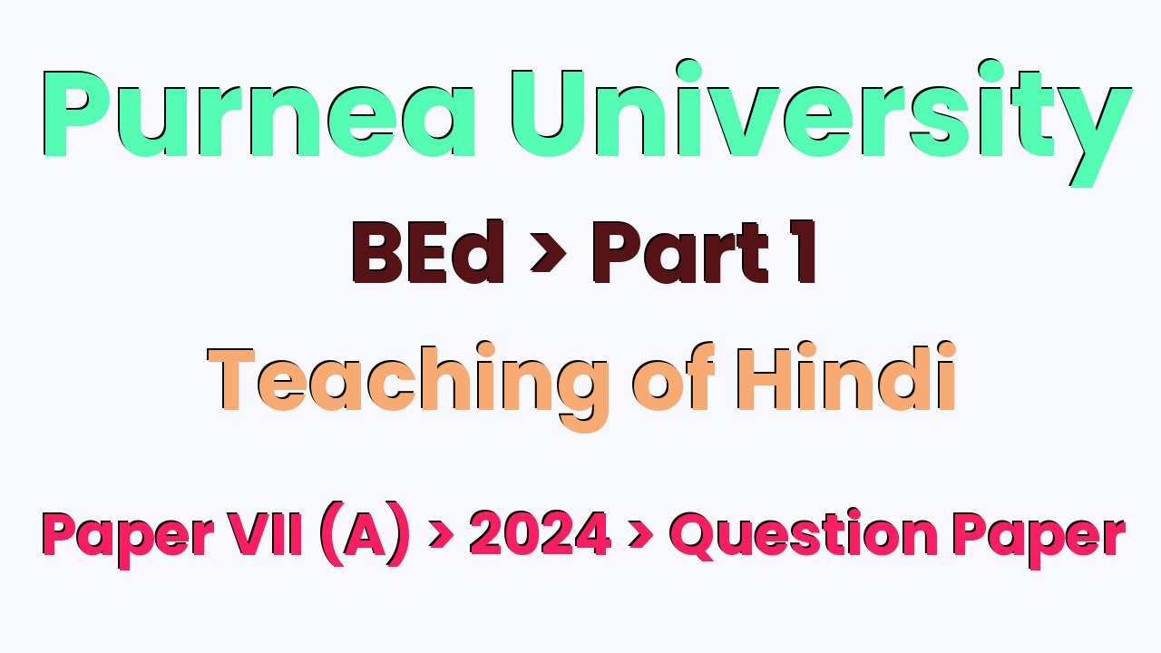Purnea University BEd Part 1 Teaching of Hindi Paper VII (A) 2024 Question Paper