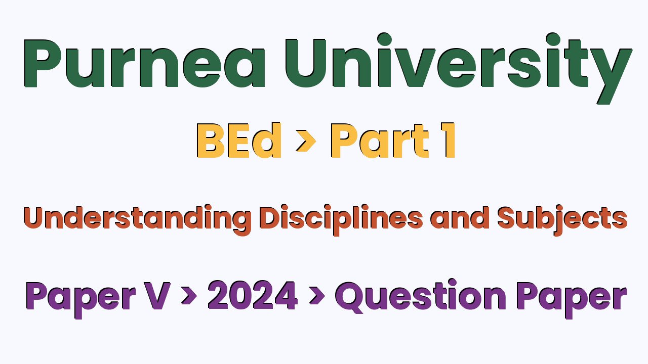 Purnea University BEd Part 1 Understanding Disciplines and Subjects Paper V 2024 Question Paper