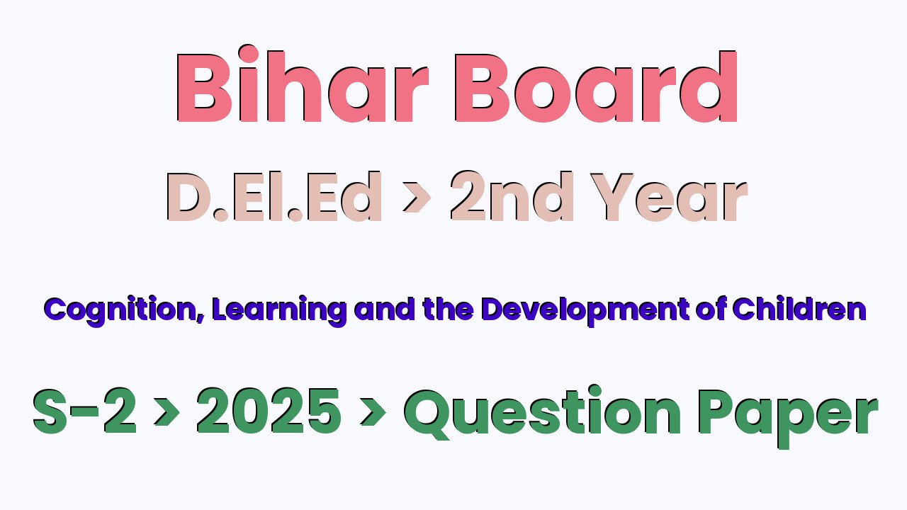 Bihar Board D.El.Ed 2nd Year Cognition, Learning and the Development of Children S-2 2025 Question Paper