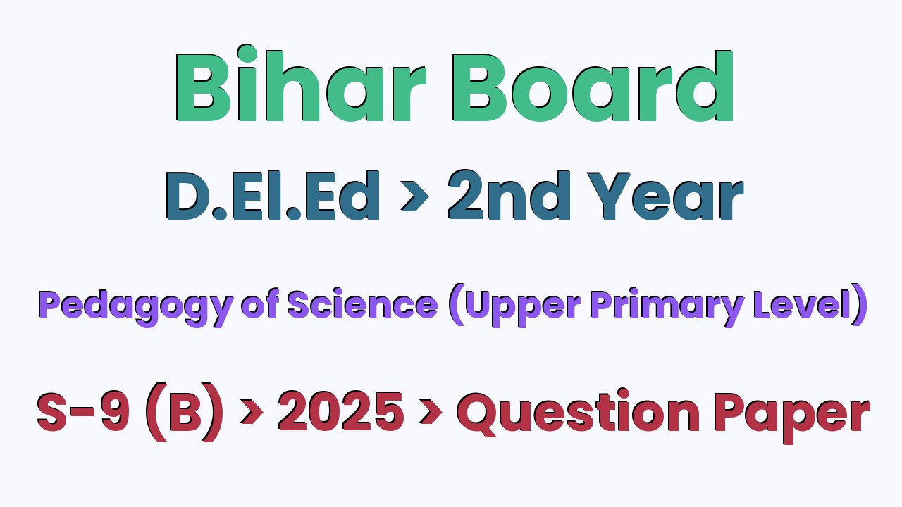 Bihar Board D.El.Ed 2nd Year Pedagogy of Science (Upper Primary Level) S-9 (B) 2025 Question Paper