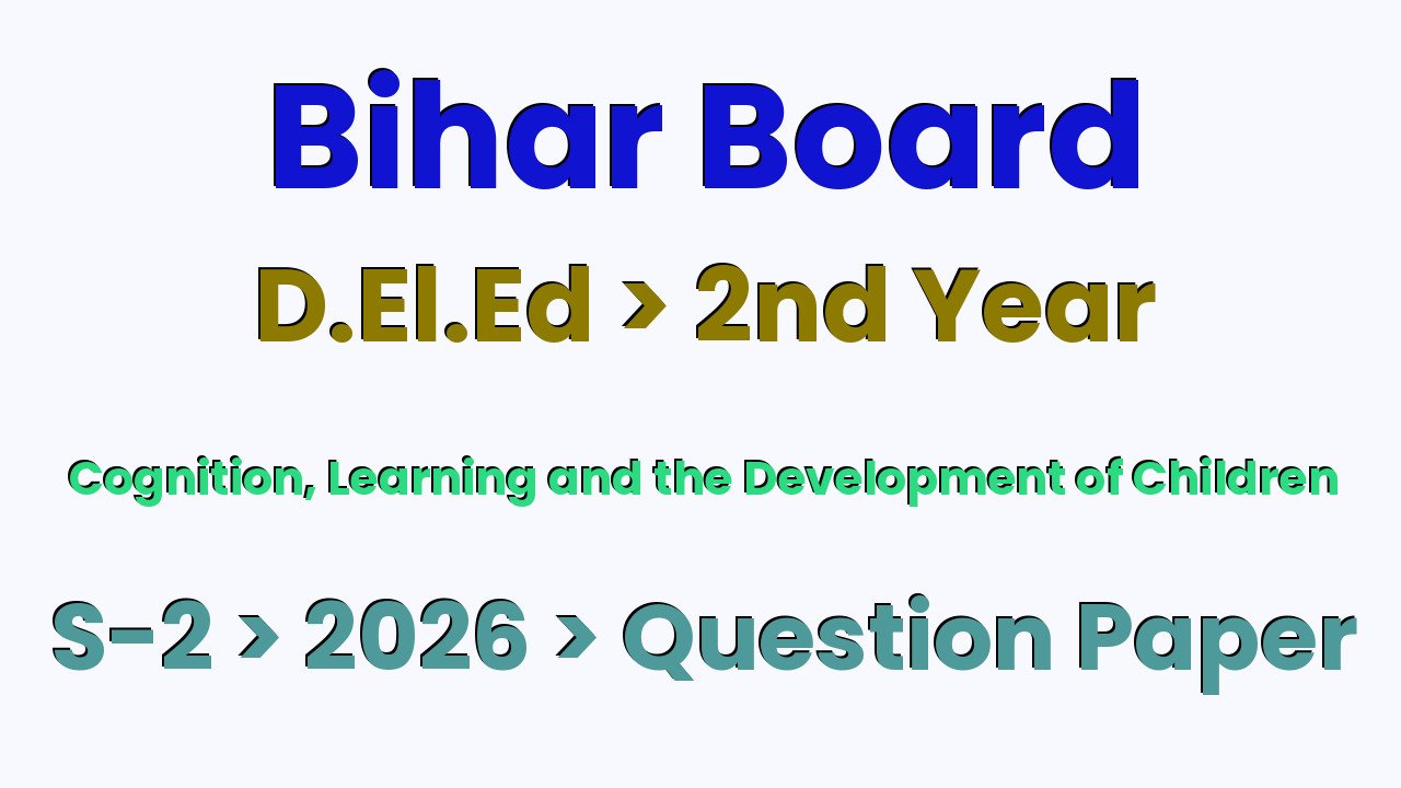 Bihar Board D.El.Ed 2nd Year Cognition, Learning and the Development of Children S-2 2026 Question Paper